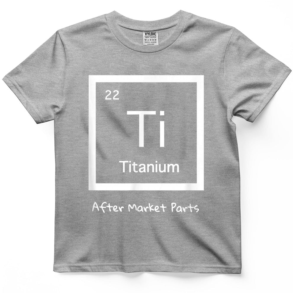 Hip Replacement T-Shirt - Titanium Ti After Market Parts T-Shirt