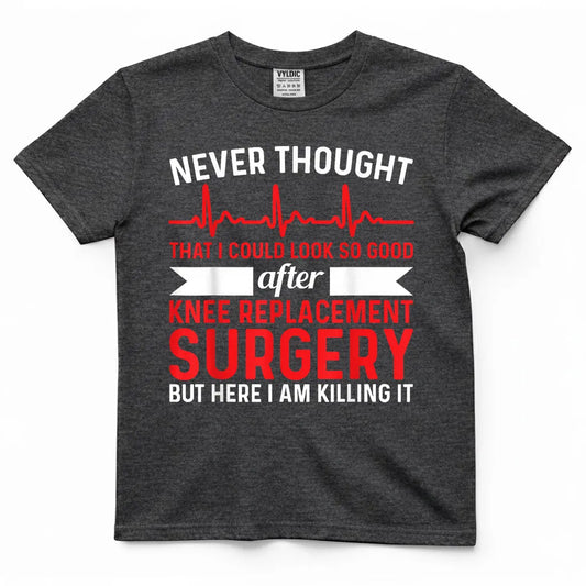 Never Thought Look Good - Surgery Knee Replacement T-Shirt