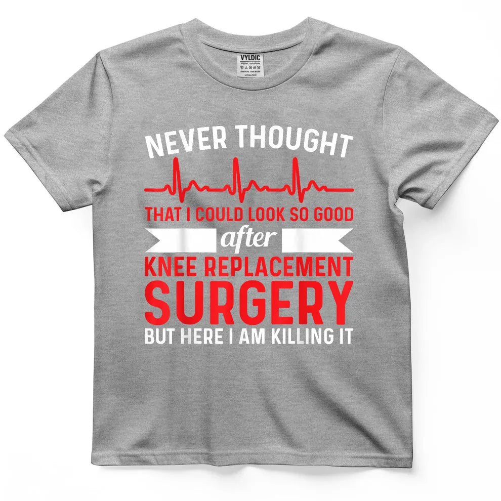 Never Thought Look Good - Surgery Knee Replacement T-Shirt
