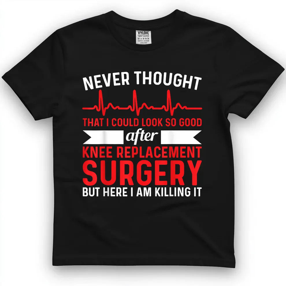 Never Thought Look Good - Surgery Knee Replacement T-Shirt