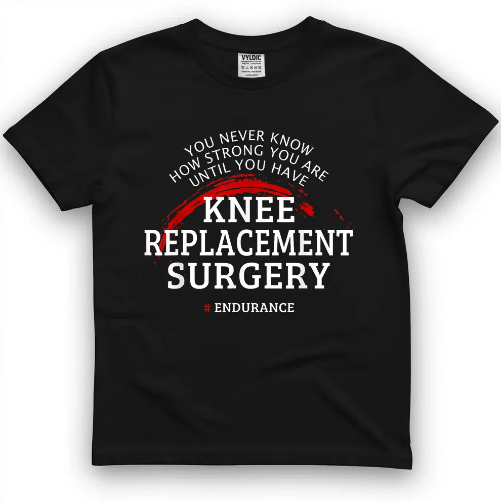 You Never Know How Strong You Are - Knee Surgery Shirt