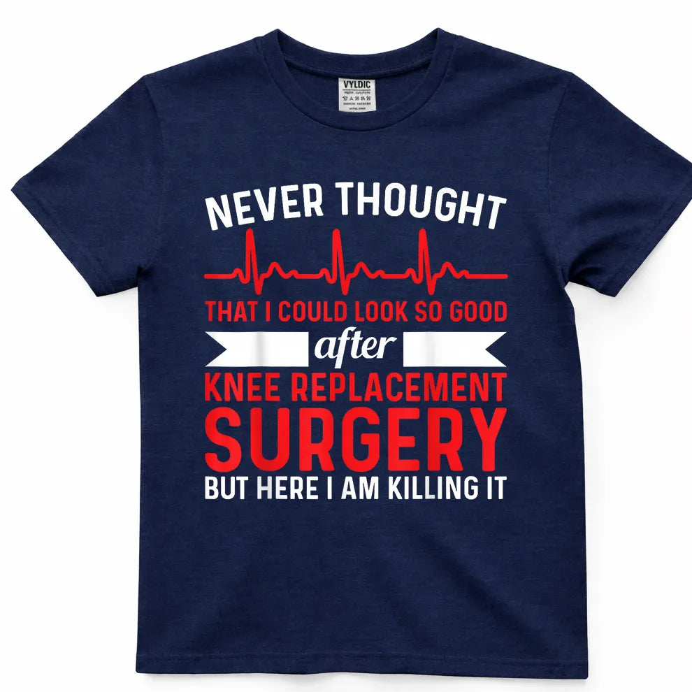 Never Thought Look Good - Surgery Knee Replacement T-Shirt