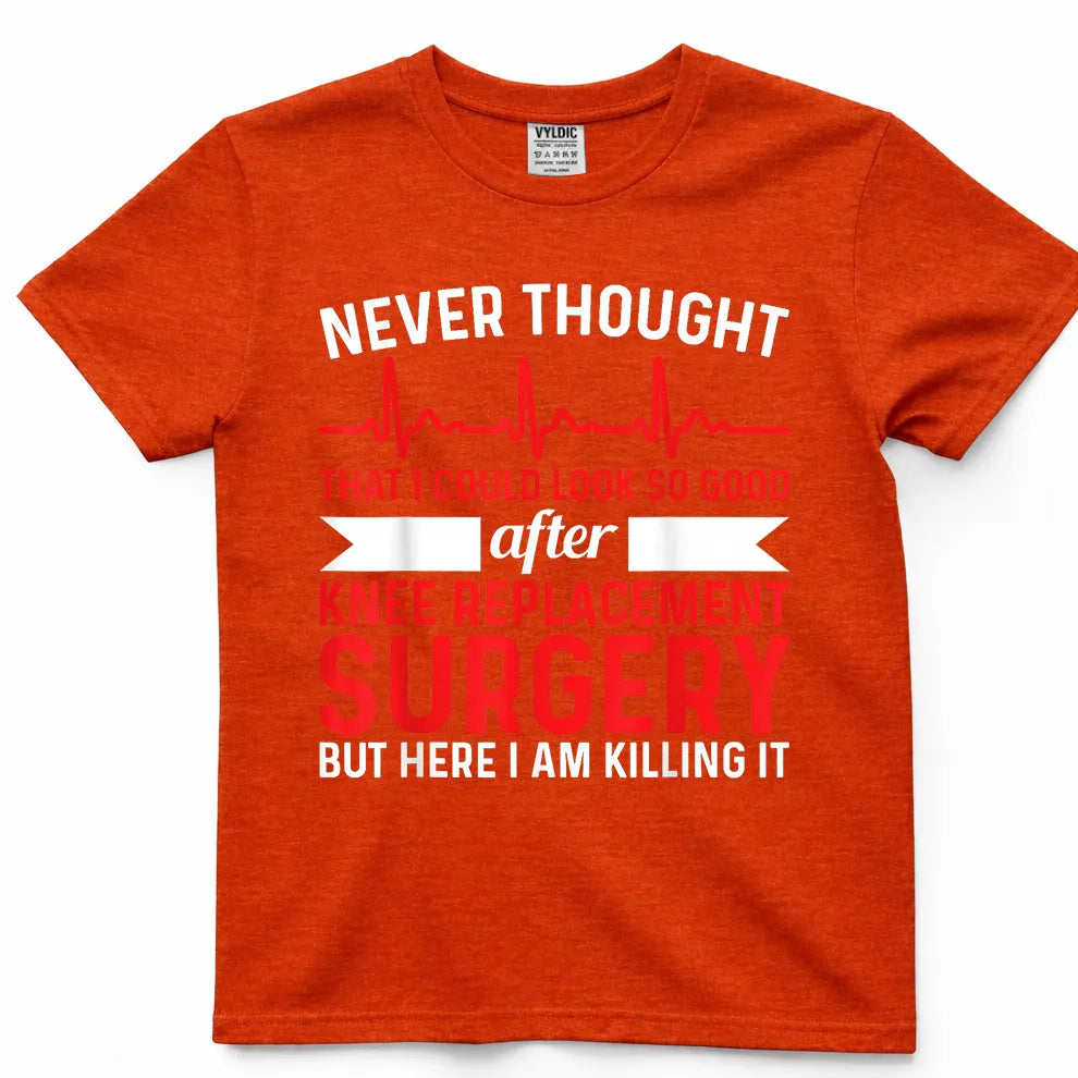 Never Thought Look Good - Surgery Knee Replacement T-Shirt