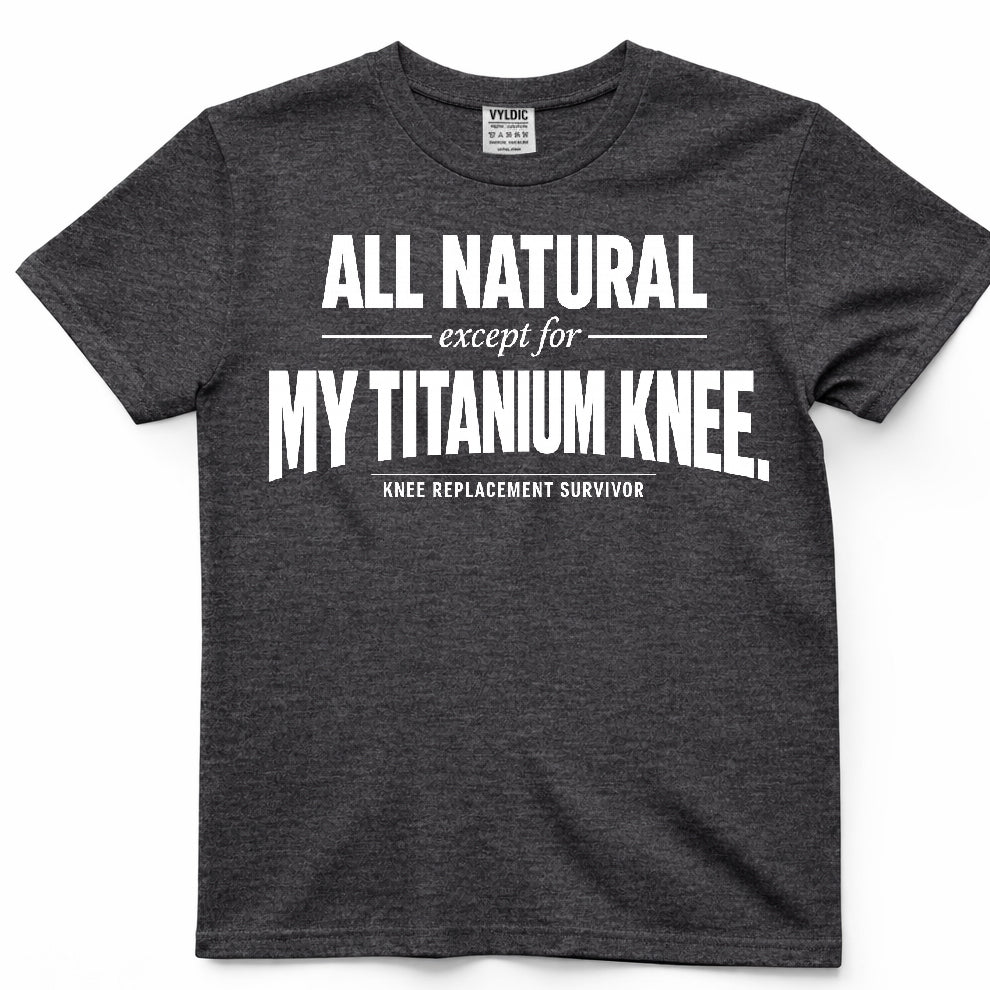 All Natural Except For My Titanium Knee Shirt