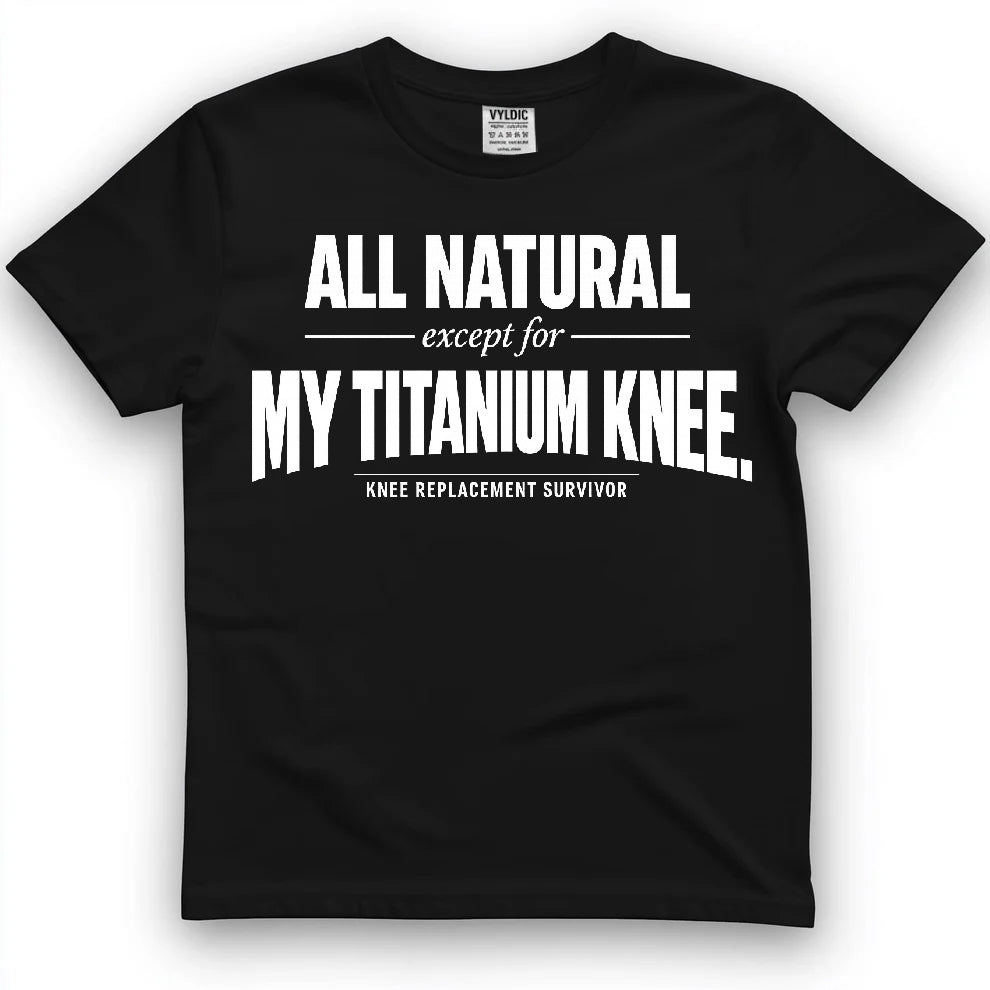 All Natural Except For My Titanium Knee Shirt